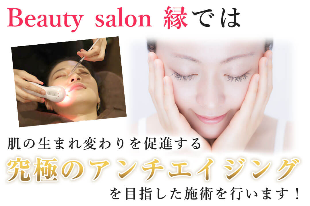 Beauty salon  縁は、肌の生まれ変わりを促進する究極のアンチエイジングを行います！