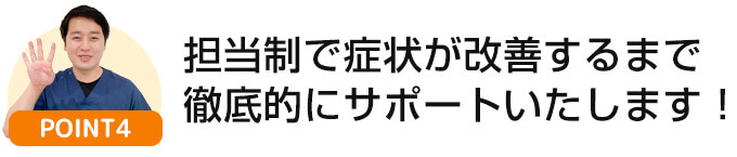 担当制で症状が改善するまで徹底的にサポートします！